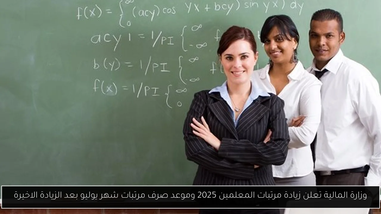 وزارة المالية تعلن زيادة مرتبات المعلمين 2025 وموعد صرف مرتبات شهر يوليو بعد الزيادة الاخيرة