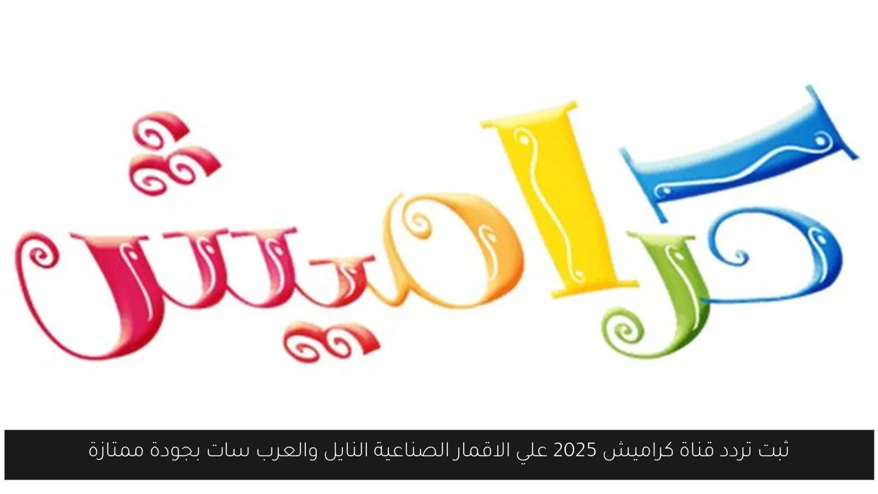 ثبت تردد قناة كراميش 2025 علي الاقمار الصناعية النايل والعرب سات بجودة ممتازة