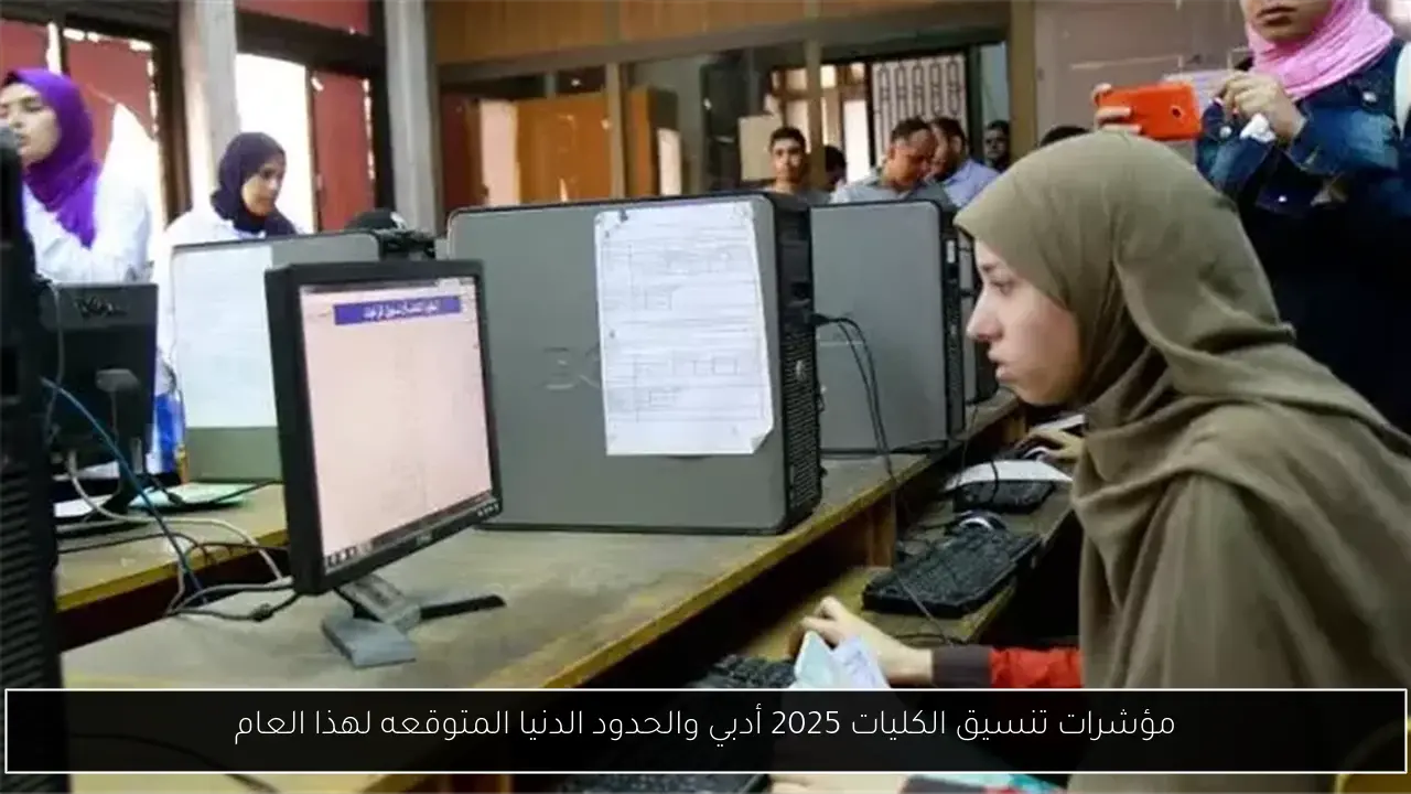 مؤشرات تنسيق الكليات 2025 أدبي والحدود الدنيا المتوقعه لهذا العام