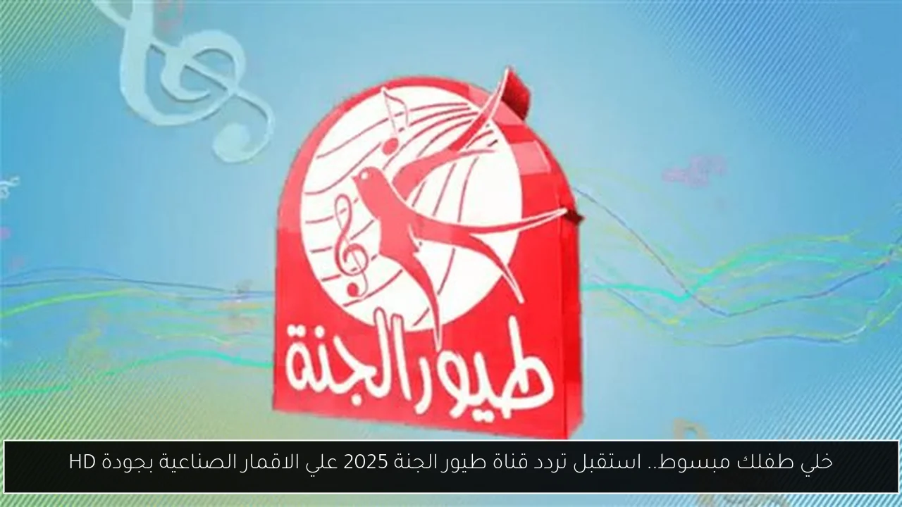 خلي طفلك مبسوط.. استقبل تردد قناة طيور الجنة 2025 علي الاقمار الصناعية بجودة HD
