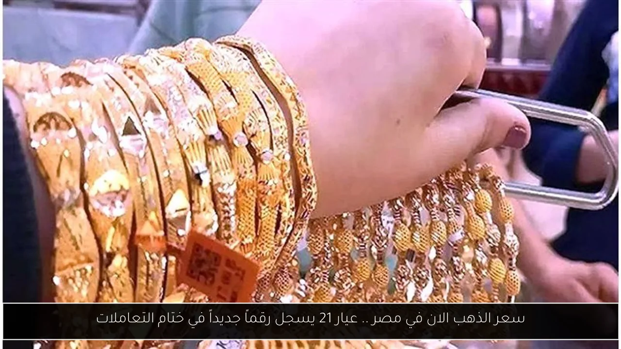 سعر الذهب الان في مصر .. عيار 21 يسجل رقماً جديداً في ختام التعاملات