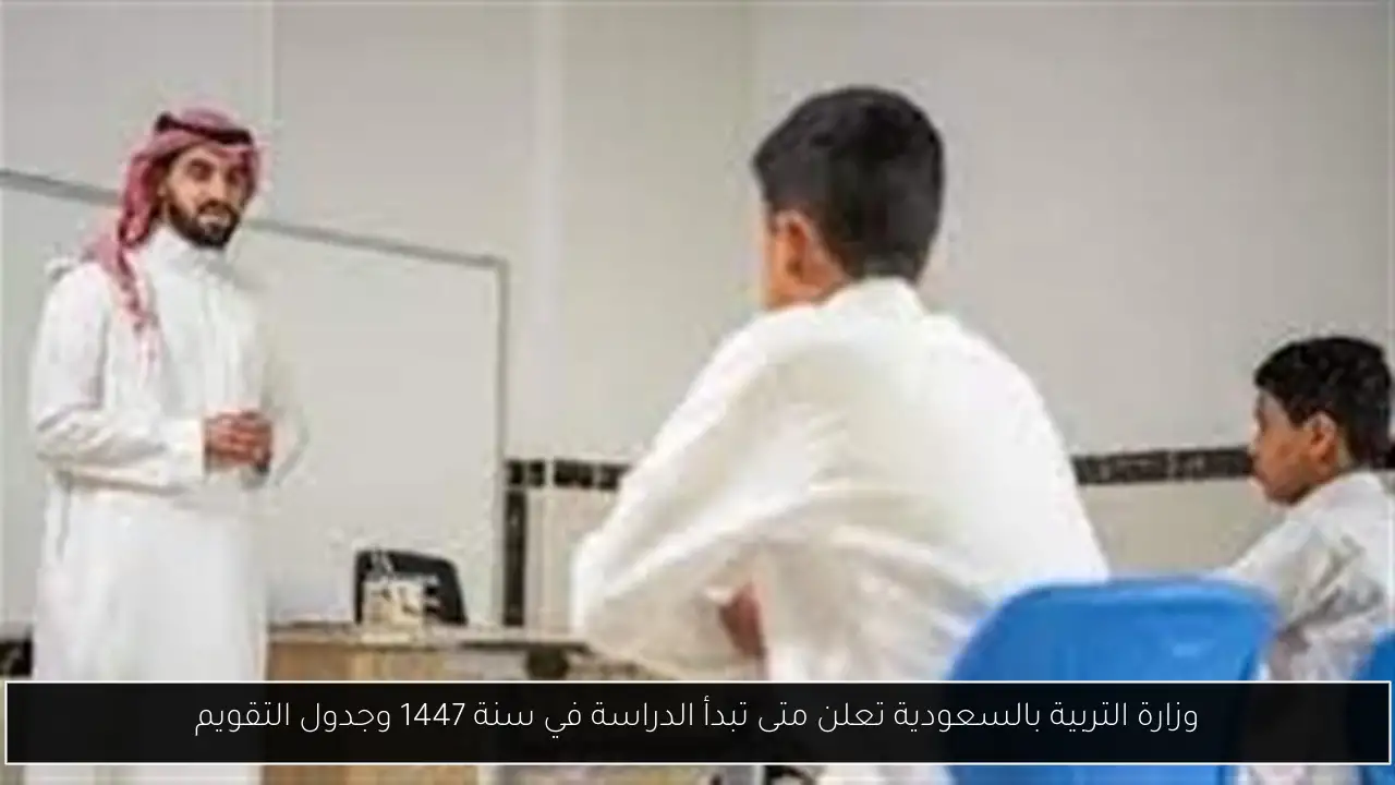 وزارة التربية بالسعودية تعلن متى تبدأ الدراسة في سنة 1447 وجدول التقويم
