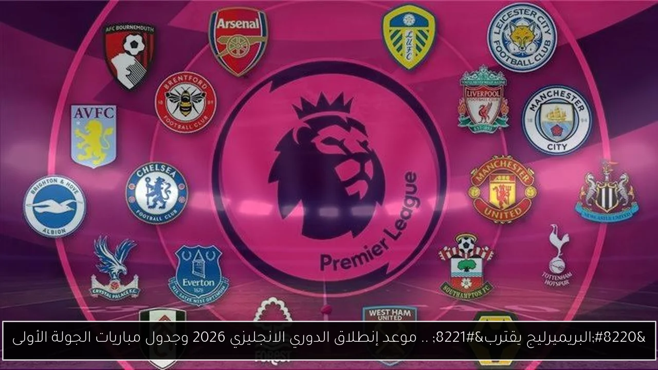 “البريميرليج يقترب” .. موعد إنطلاق الدوري الانجليزي 2026 وجدول مباريات الجولة الأولى
