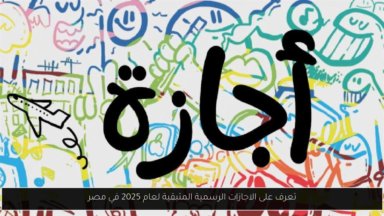 تعرف على الاجازات الرسمية المتبقية لعام 2025 في مصر