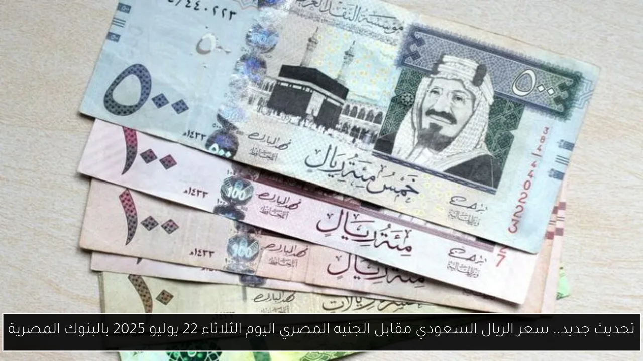 تحديث جديد.. سعر الريال السعودي مقابل الجنيه المصري اليوم الثلاثاء 22 يوليو 2025 بالبنوك المصرية