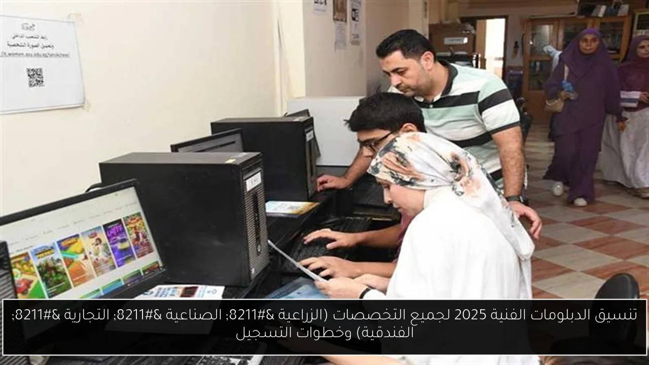 تنسيق الدبلومات الفنية 2025 لجميع التخصصات (الزراعية – الصناعية – التجارية – الفندقية) وخطوات التسجيل