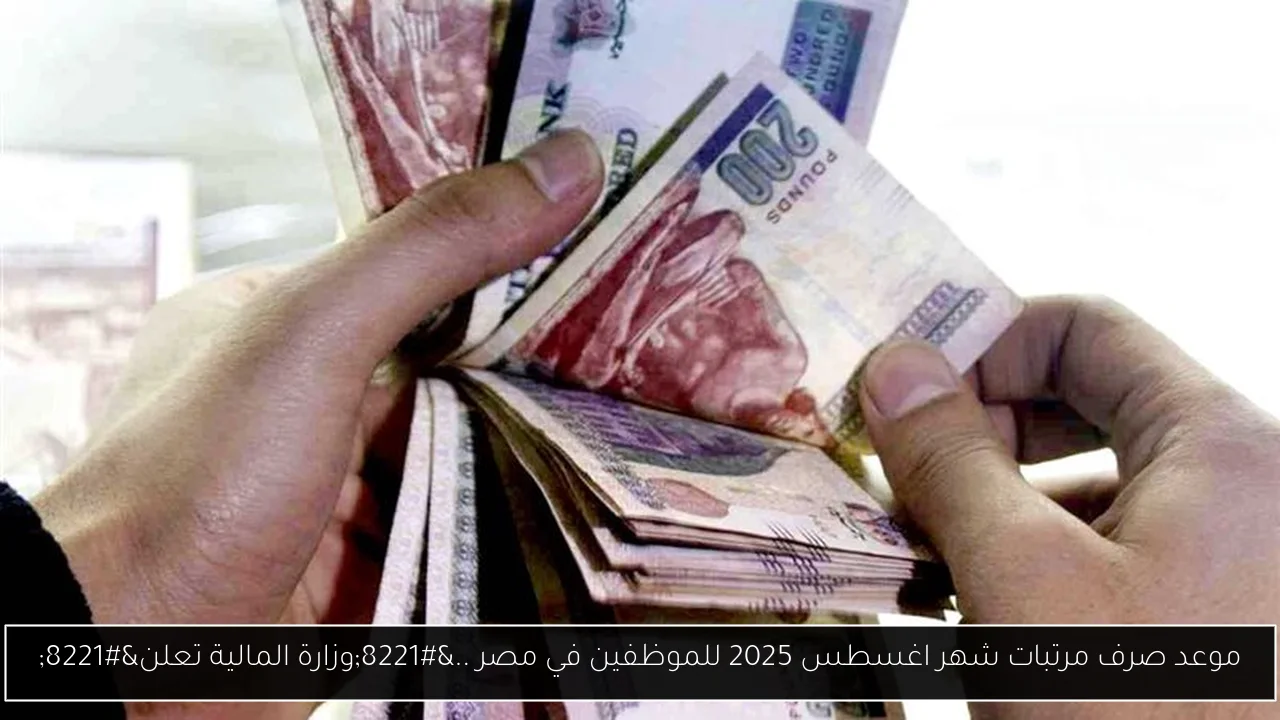 موعد صرف مرتبات شهر اغسطس 2025 للموظفين في مصر ..”وزارة المالية تعلن”