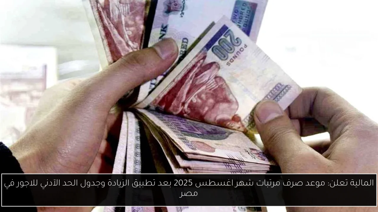 المالية تعلن: موعد صرف مرتبات شهر اغسطس 2025 بعد تطبيق الزيادة وجدول الحد الآدني للاجور في مصر