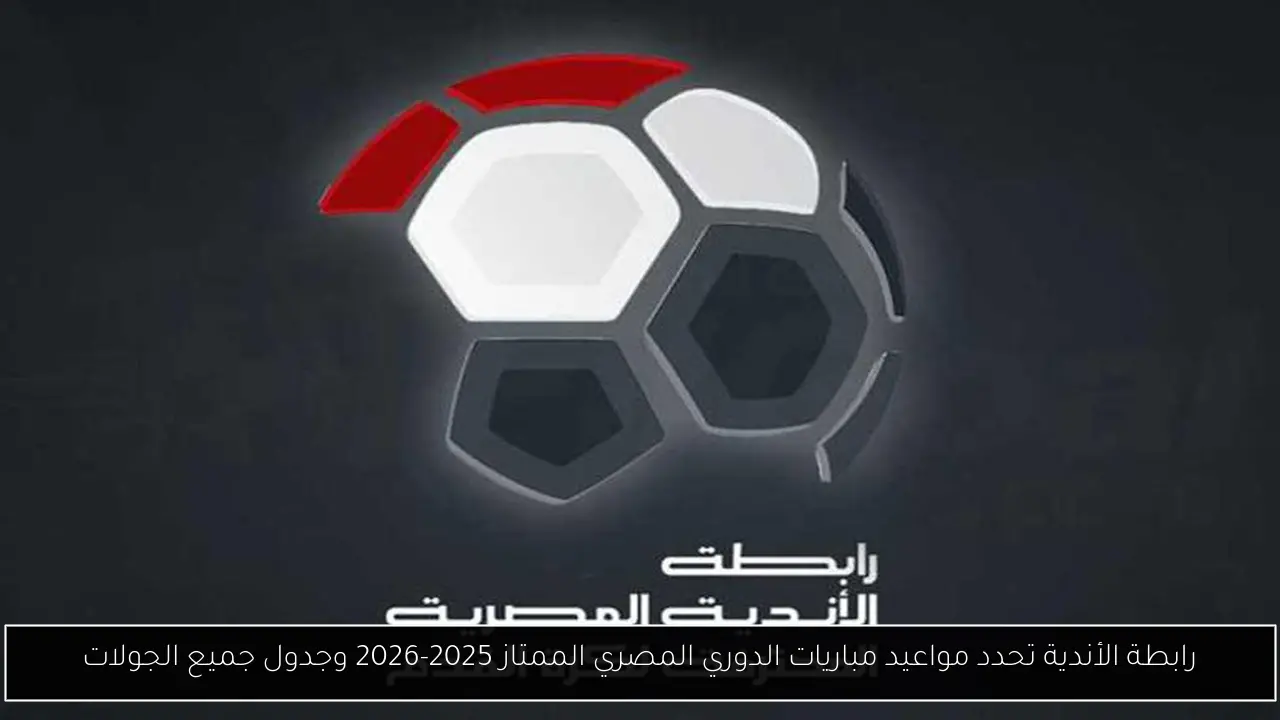 رابطة الأندية تحدد مواعيد مباريات الدوري المصري الممتاز 2025-2026 وجدول جميع الجولات