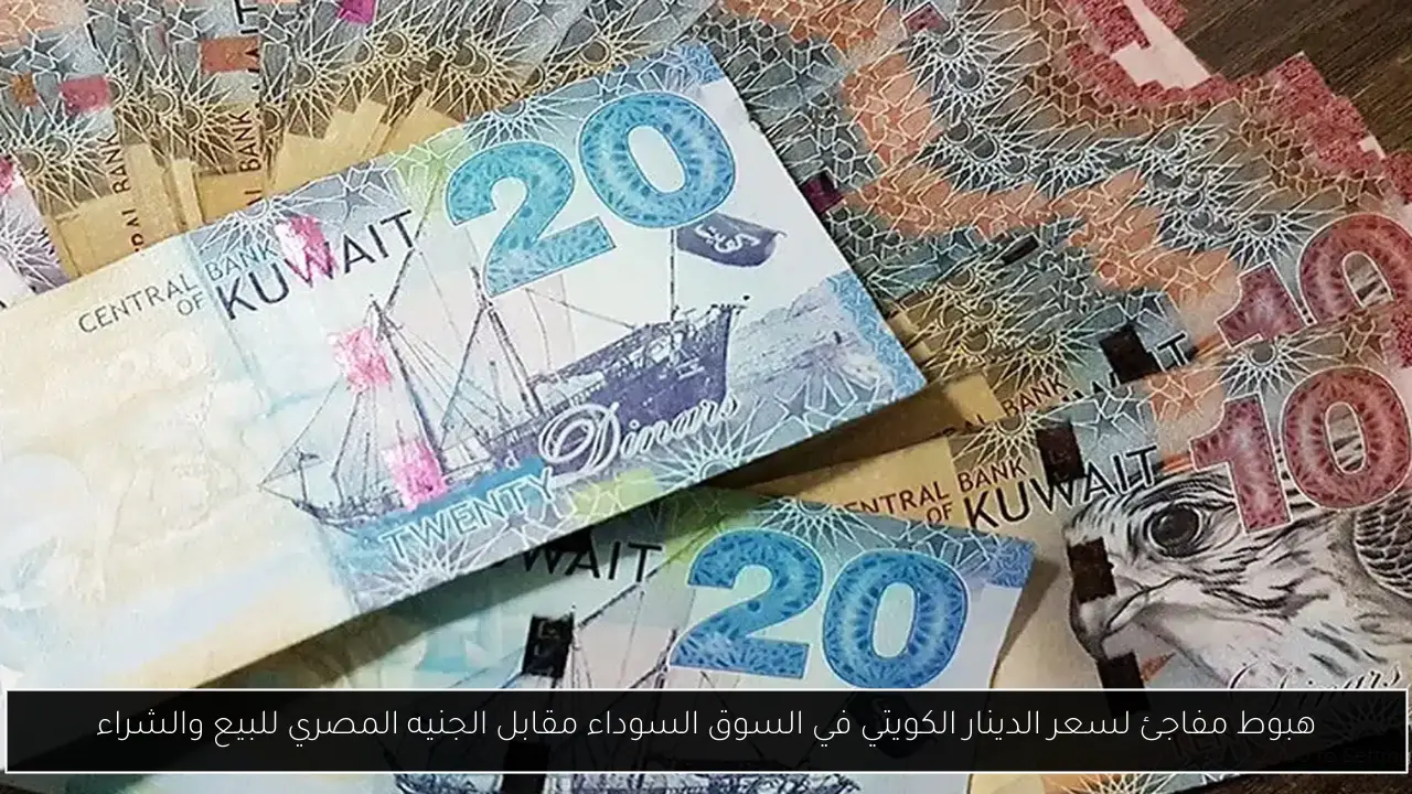 هبوط مفاجئ لسعر الدينار الكويتي في السوق السوداء مقابل الجنيه المصري للبيع والشراء