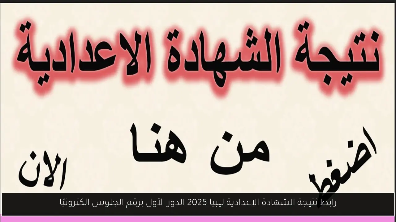 رابط نتيجة الشهادة الإعدادية ليبيا 2025 الدور الأول برقم الجلوس الكترونيًا