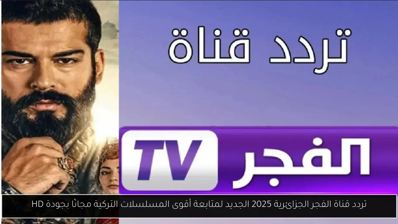 تردد قناة الفجر الجزائرية 2025 الجديد لمتابعة أقوى المسلسلات التركية مجانًا بجودة HD