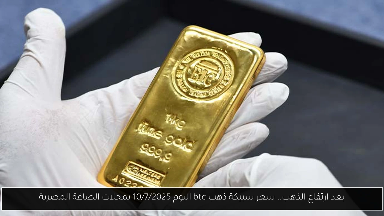 بعد ارتفاع الذهب.. سعر سبيكة ذهب btc اليوم 10/7/2025 بمحلات الصاغة المصرية