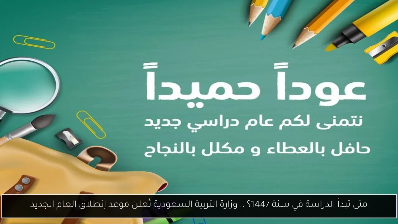 متى تبدأ الدراسة في سنة 1447؟ .. وزارة التربية السعودية تُعلن موعد إنطلاق العام الجديد