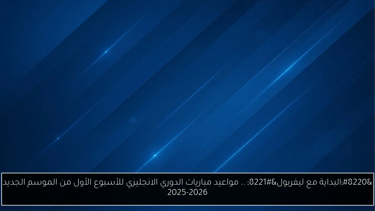 “البداية مع ليفربول” .. مواعيد مباريات الدوري الانجليزي للأسبوع الأول من الموسم الجديد 2025-2026