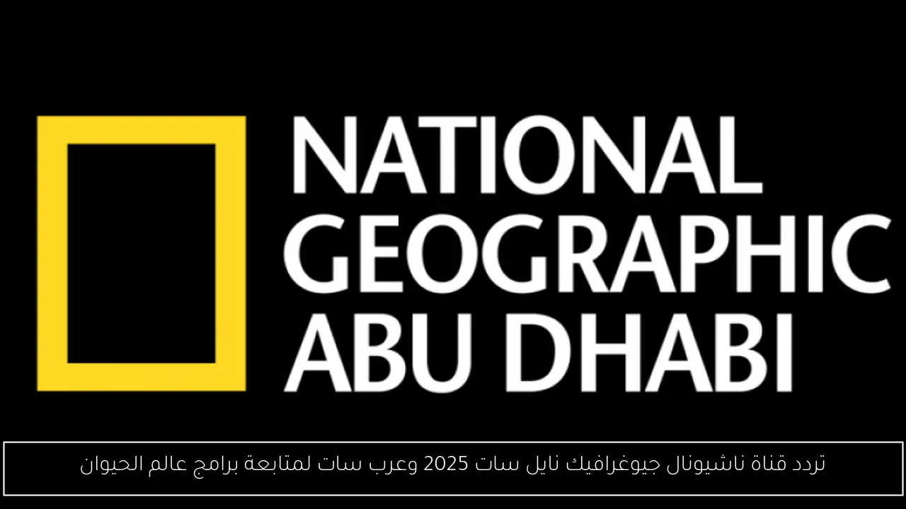 تردد قناة ناشيونال جيوغرافيك نايل سات 2025 وعرب سات لمتابعة برامج عالم الحيوان