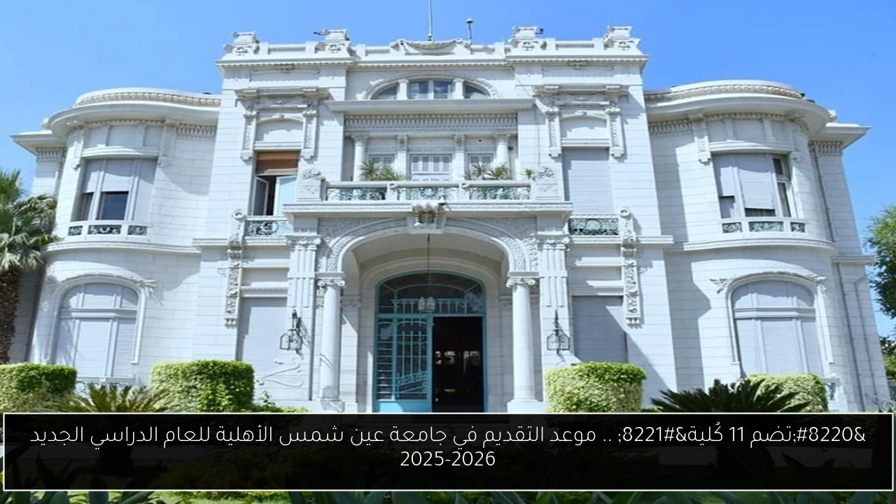 “تضم 11 كُلية” .. موعد التقديم في جامعة عين شمس الأهلية للعام الدراسي الجديد 2025-2026
