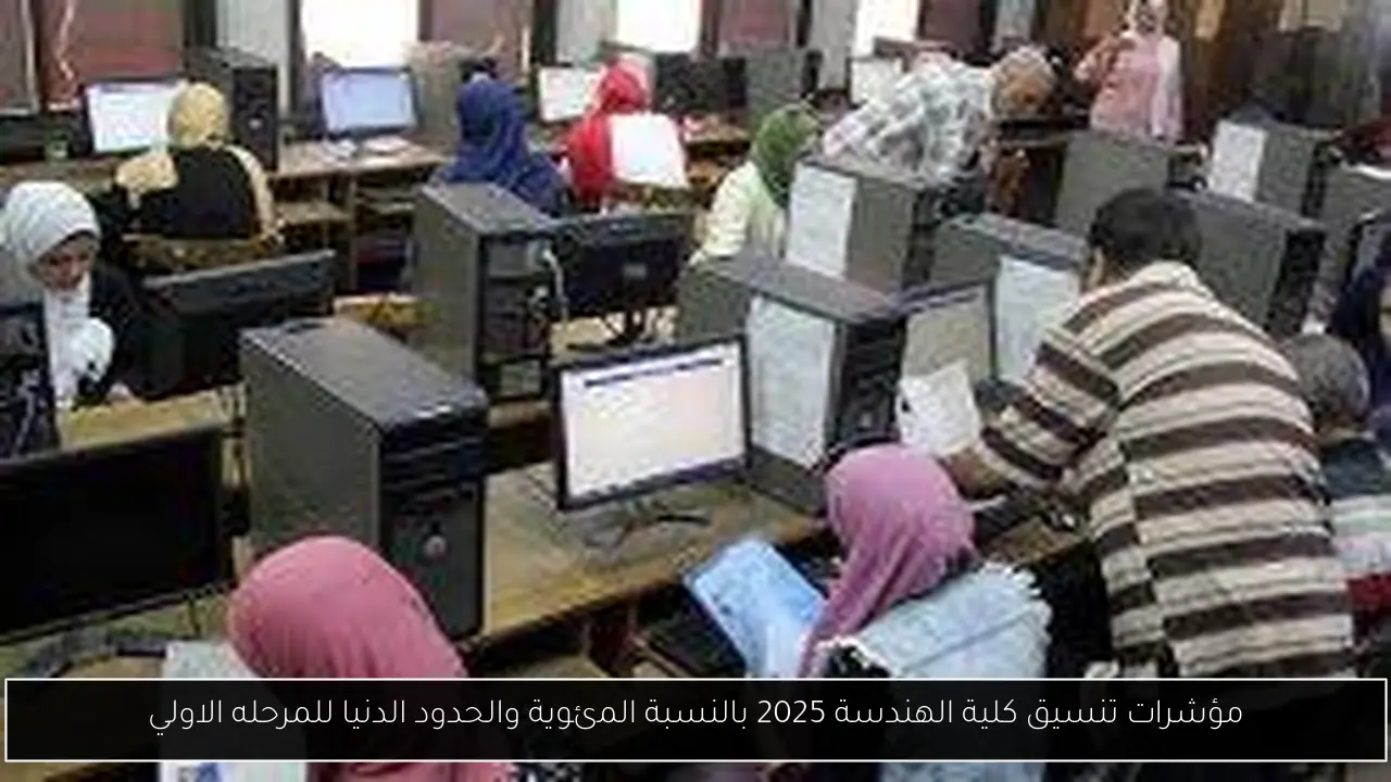 مؤشرات تنسيق كلية الهندسة 2025 بالنسبة المئوية والحدود الدنيا للمرحله الاولي
