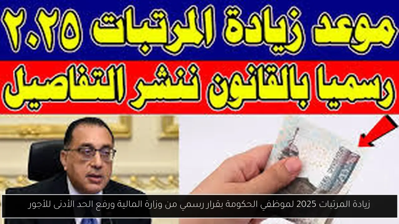 زيادة المرتبات 2025 لموظفي الحكومة بقرار رسمي من وزارة المالية ورفع الحد الأدنى للأجور
