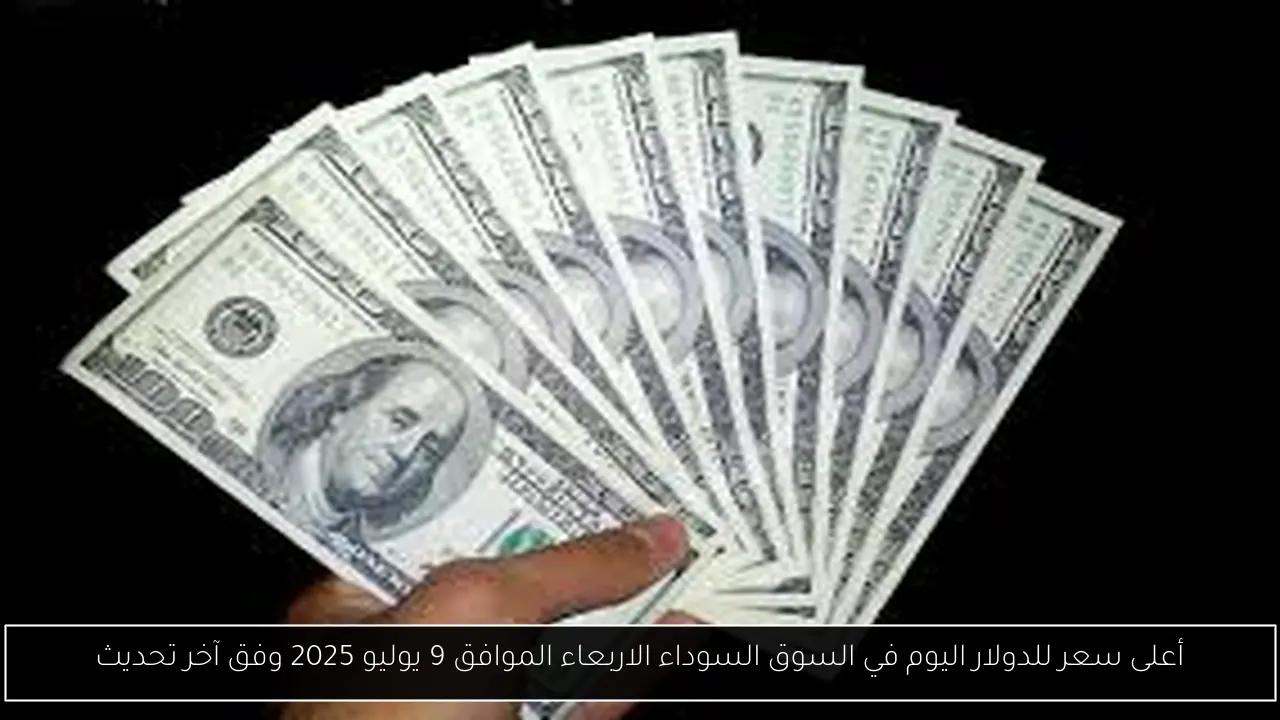 أعلى سعر للدولار اليوم في السوق السوداء الاربعاء الموافق 9 يوليو 2025 وفق آخر تحديث