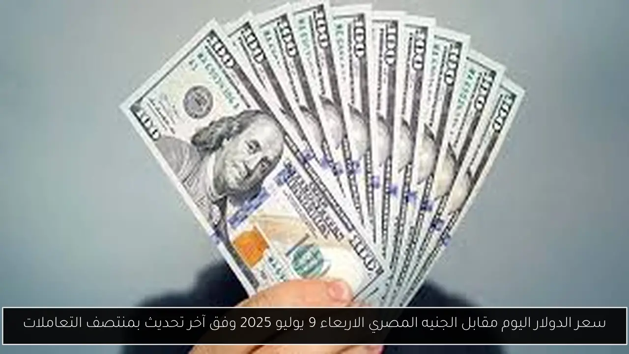 سعر الدولار اليوم مقابل الجنيه المصري الاربعاء 9 يوليو 2025 وفق آخر تحديث بمنتصف التعاملات