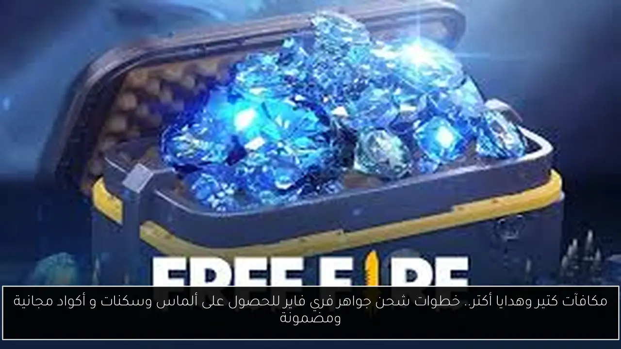 مكافآت كتير وهدايا أكتر.. خطوات شحن جواهر فري فاير للحصول على ألماس وسكنات و أكواد مجانية ومضمونة