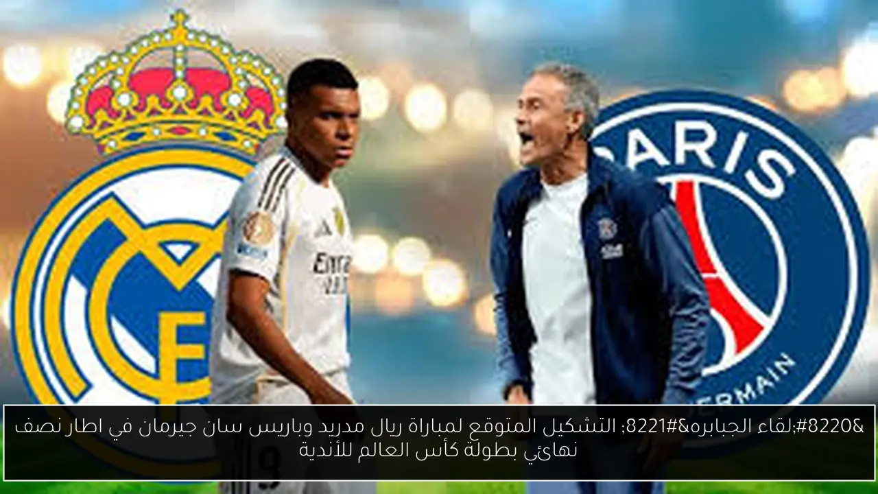 “لقاء الجبابره” التشكيل المتوقع لمباراة ريال مدريد وباريس سان جيرمان في اطار نصف نهائي بطولة كأس العالم للأندية