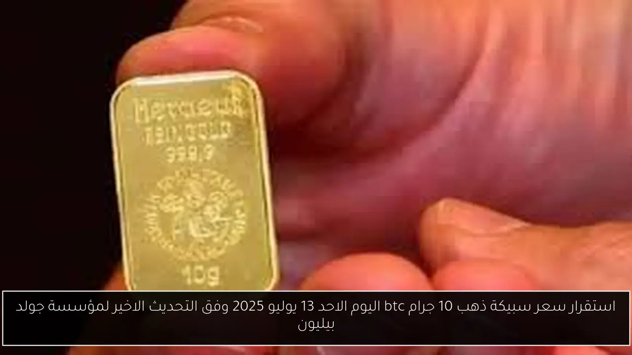 استقرار سعر سبيكة ذهب 10 جرام btc اليوم الاحد 13 يوليو 2025 وفق التحديث الاخير لمؤسسة جولد بيليون