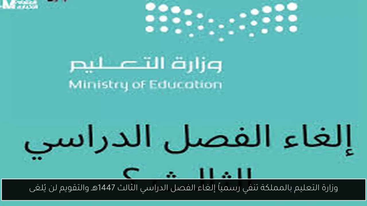 وزارة التعليم بالمملكة تنفي رسمياً إلغاء الفصل الدراسي الثالث 1447هـ والتقويم لن يُلغى