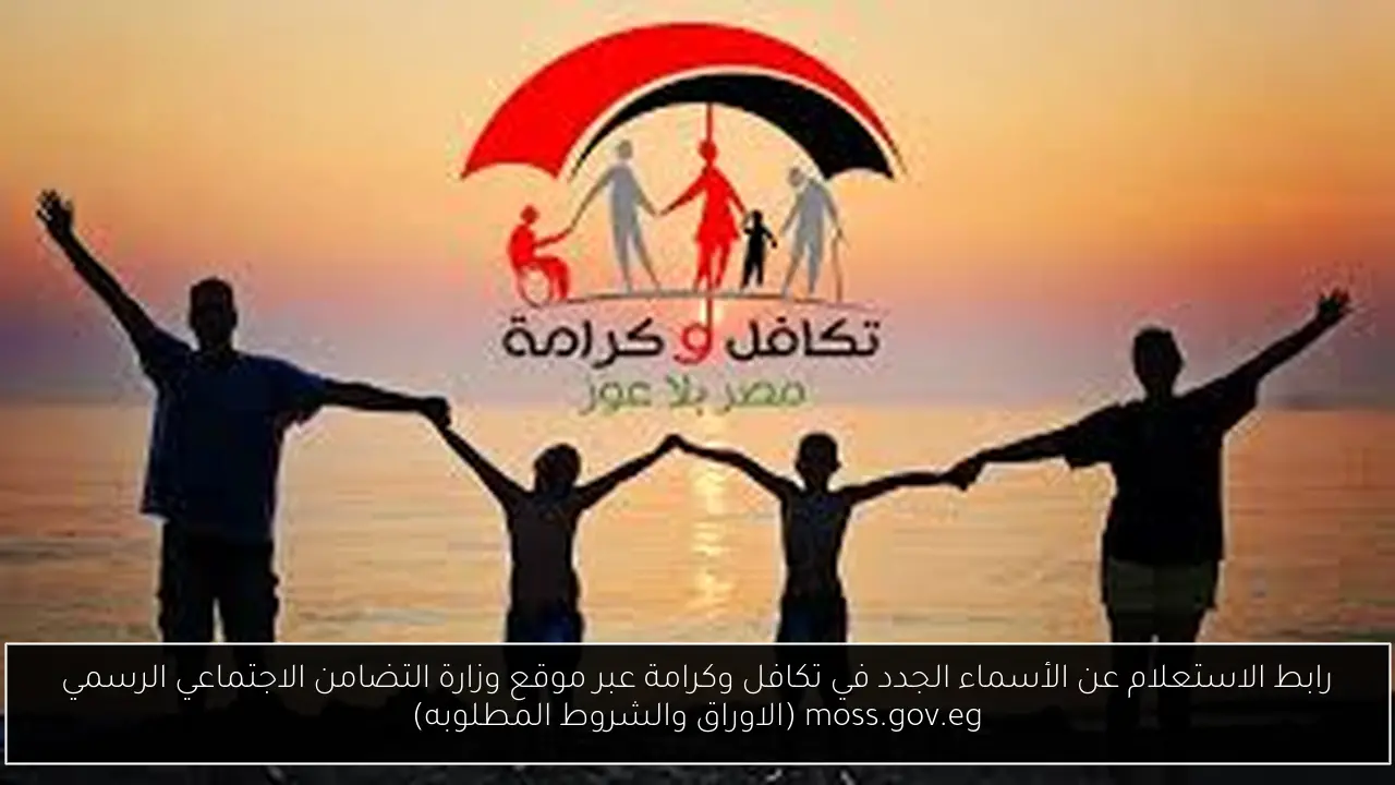 رابط الاستعلام عن الأسماء الجدد في تكافل وكرامة عبر موقع وزارة التضامن الاجتماعي الرسمي moss.gov.eg (الاوراق والشروط المطلوبه)
