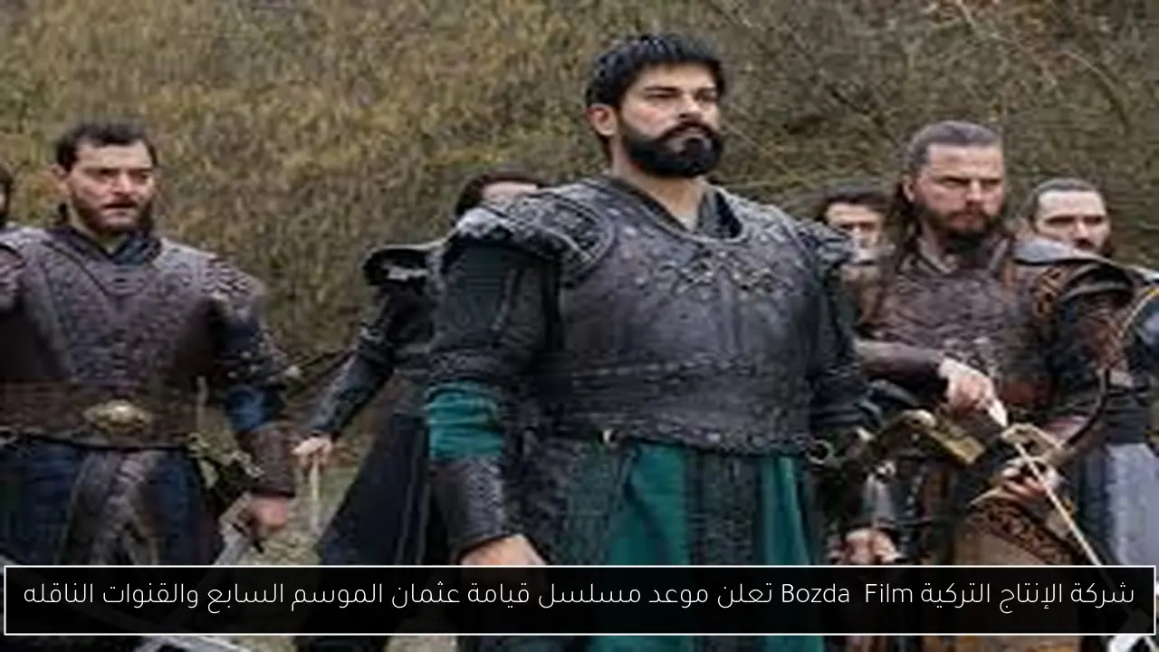 شركة الإنتاج التركية Bozdağ Film تعلن موعد مسلسل قيامة عثمان الموسم السابع والقنوات الناقله