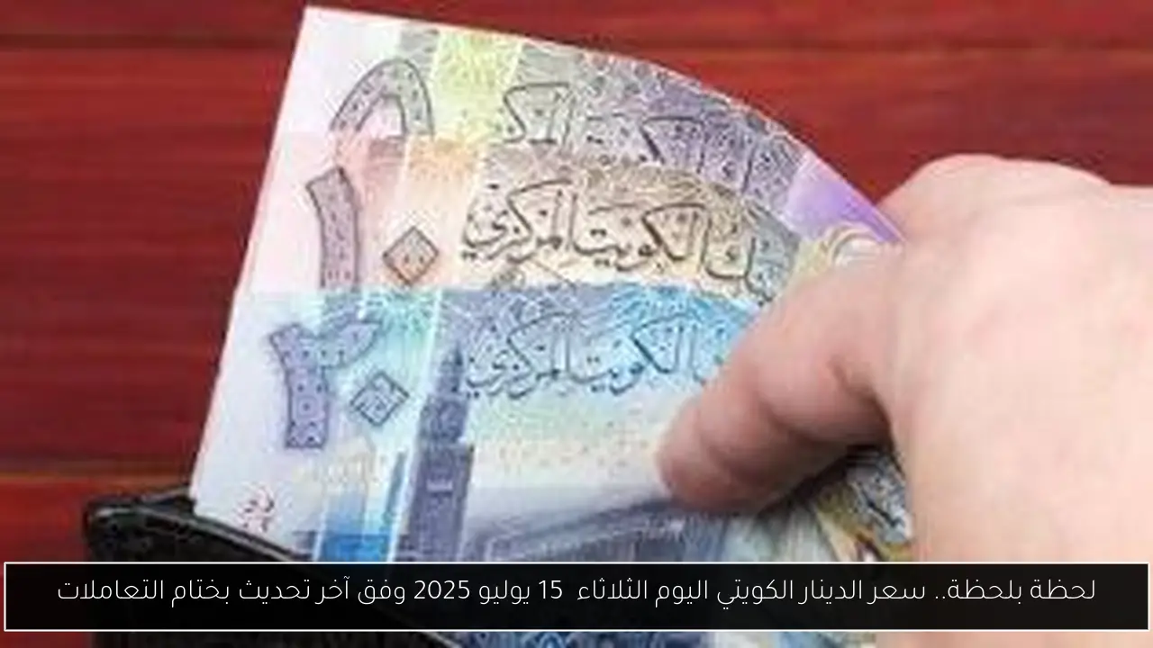 لحظة بلحظة.. سعر الدينار الكويتي اليوم الثلاثاء  15 يوليو 2025 وفق آخر تحديث بختام التعاملات