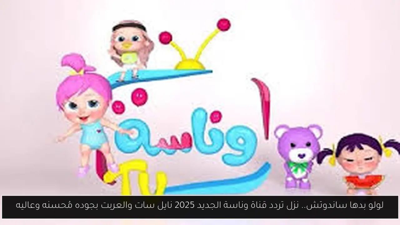 لولو بدها ساندوتش.. نزل تردد قناة وناسة الجديد 2025 نايل سات والعربت بجوده مُحسنه وعاليه
