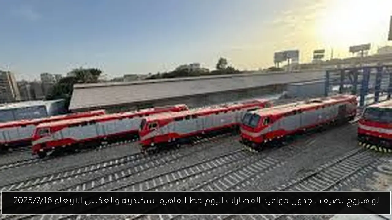 لو هتروح تصيف.. جدول مواعيد القطارات اليوم خط القاهره اسكندريه والعكس الاربعاء 2025/7/16