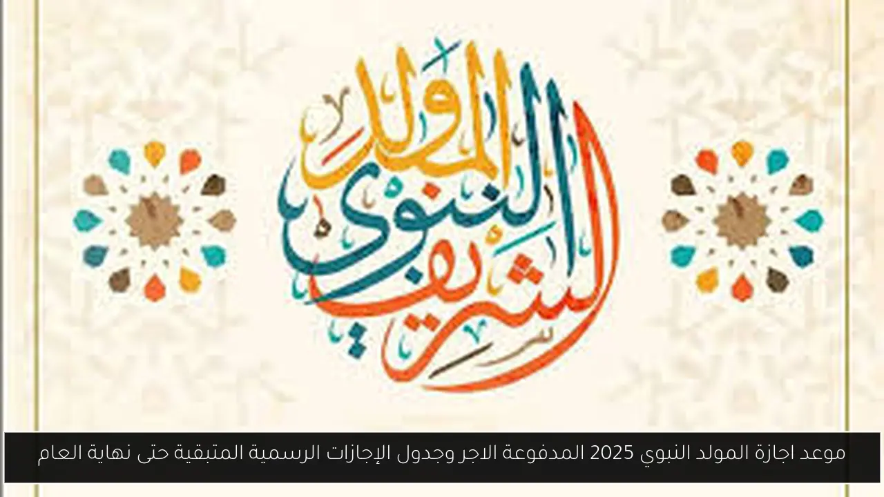موعد اجازة المولد النبوي 2025 المدفوعة الاجر وجدول الإجازات الرسمية المتبقية حتى نهاية العام