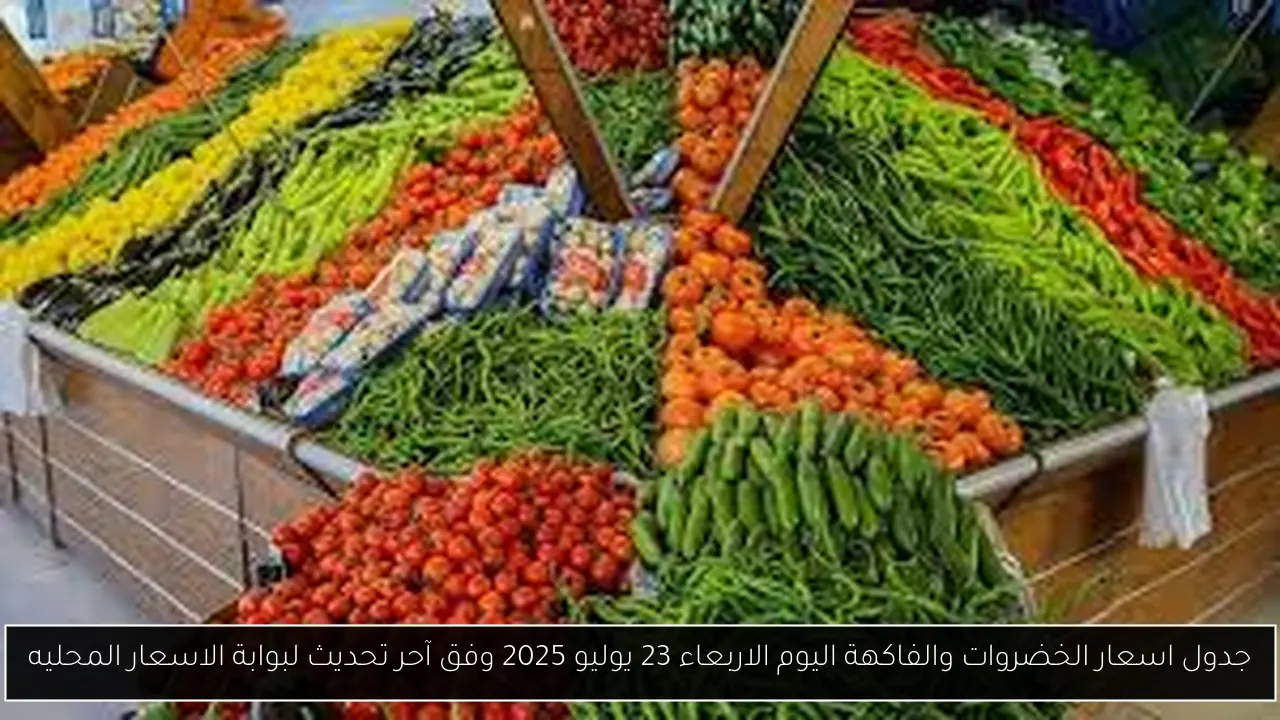 جدول اسعار الخضروات والفاكهة اليوم الاربعاء 23 يوليو 2025 وفق آحر تحديث لبوابة الاسعار المحليه