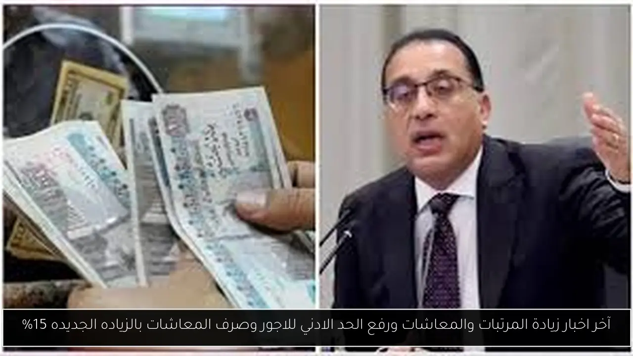 آخر اخبار زيادة المرتبات والمعاشات ورفع الحد الادني للاجور وصرف المعاشات بالزياده الجديده 15%