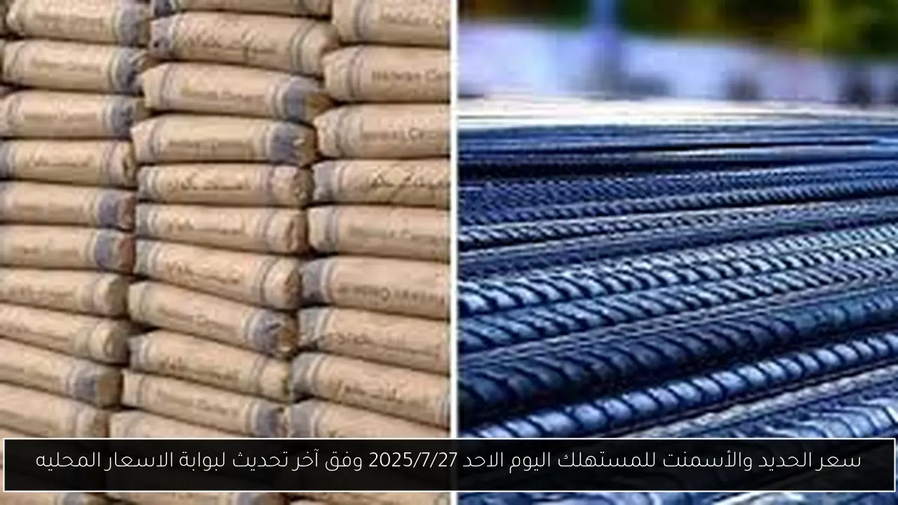 سعر الحديد والأسمنت للمستهلك اليوم الاحد 2025/7/27 وفق آخر تحديث لبوابة الاسعار المحليه