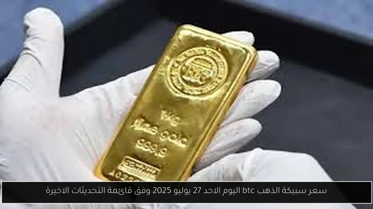 سعر سبيكة الذهب btc اليوم الاحد 27 يوليو 2025 وفق قائمة التحديثات الاخيرة