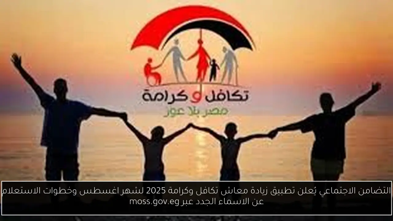 التضامن الاجتماعي يُعلن تطبيق زيادة معاش تكافل وكرامة 2025 لشهر اغسطس وخطوات الاستعلام عن الاسماء الجدد عبر moss.gov.eg