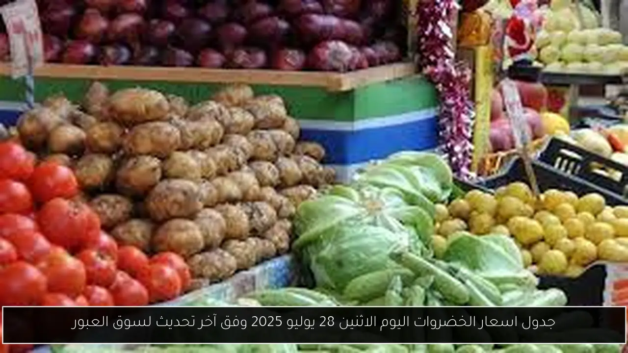 جدول اسعار الخضروات اليوم الاثنين 28 يوليو 2025 وفق آخر تحديث لسوق العبور