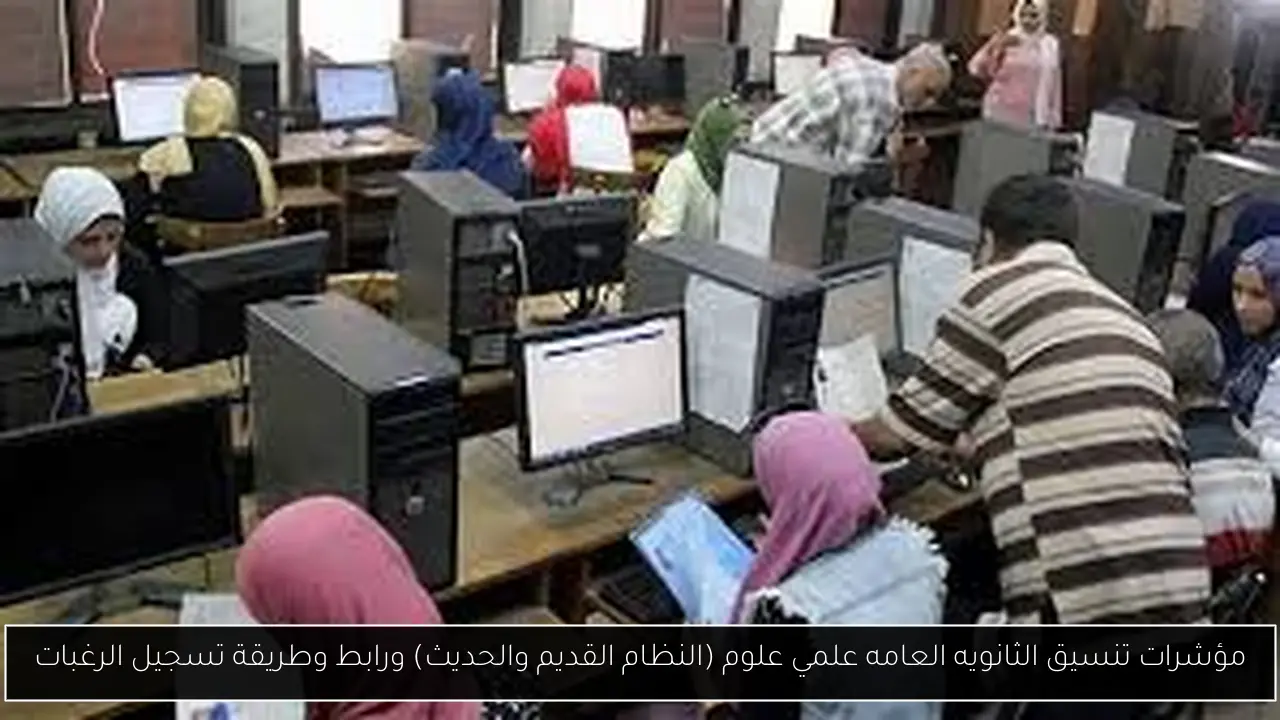 “رسمياً” مؤشرات تنسيق الثانويه العامه علمي علوم (النظام القديم والحديث) ورابط وطريقة تسجيل الرغبات