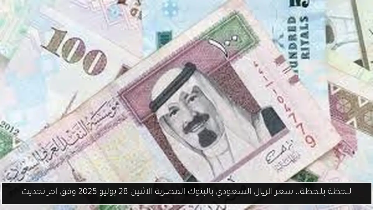 لــحظة بلـحظة.. سعر الريال السعودي بالبنوك المصرية الاثنين 28 يوليو 2025 وفق آخر تحديث