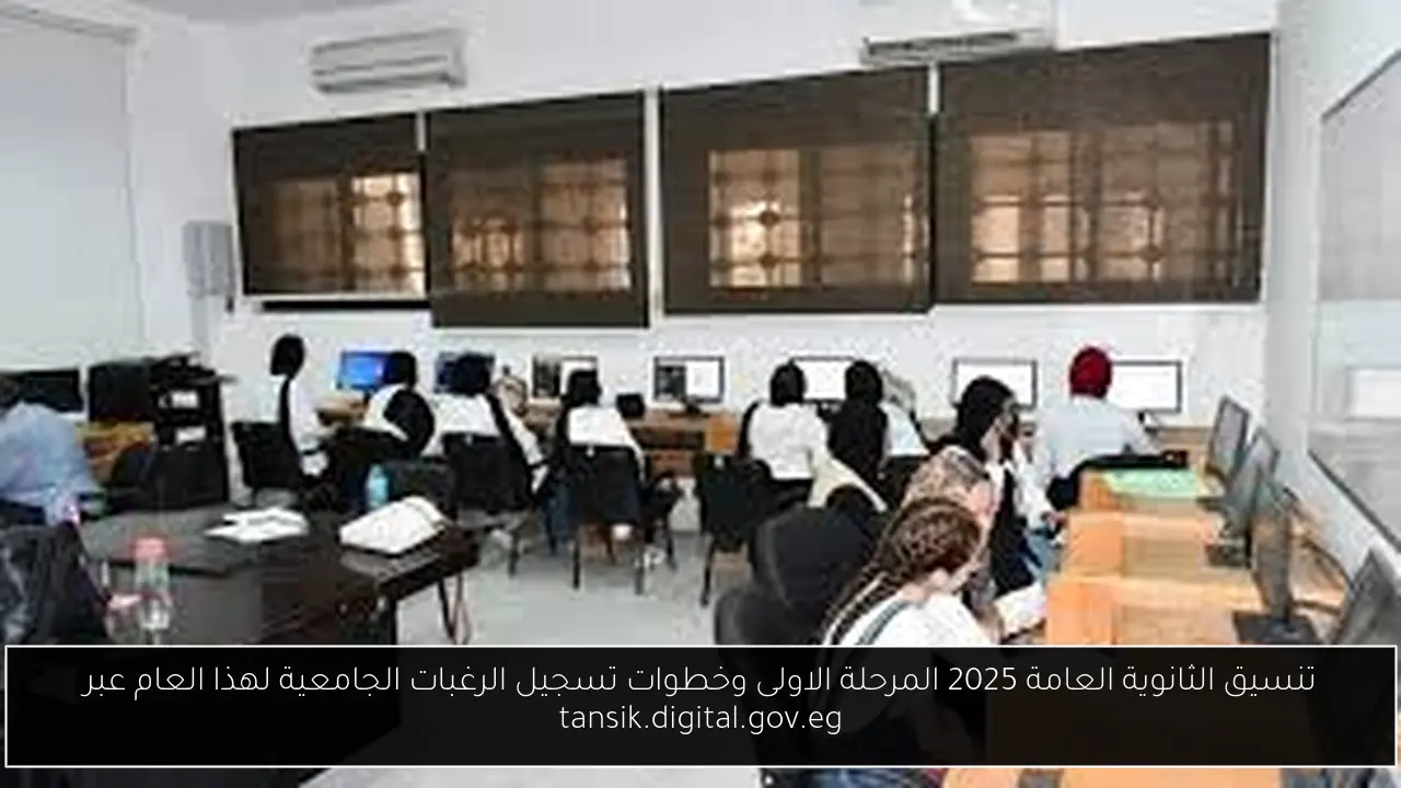 تنسيق الثانوية العامة 2025 المرحلة الاولى وخطوات تسجيل الرغبات الجامعية لهذا العام عبر tansik.digital.gov.eg