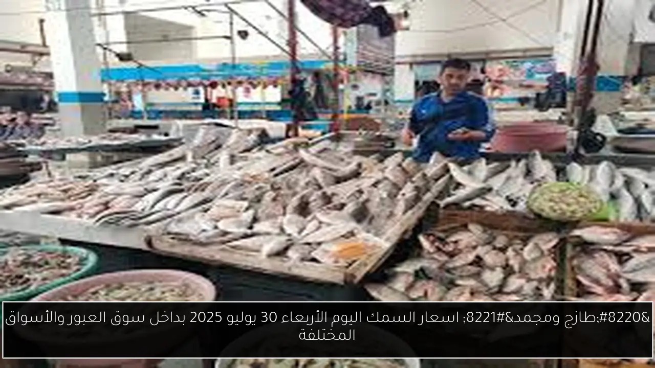 “طازج ومجمد” اسعار السمك اليوم الأربعاء 30 يوليو 2025 بداخل سوق العبور والأسواق المختلفة
