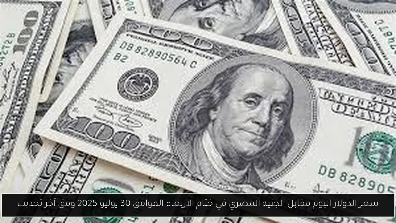 سعر الدولار اليوم مقابل الجنيه المصري في ختام الاربعاء الموافق 30 يوليو 2025 وفق آخر تحديث