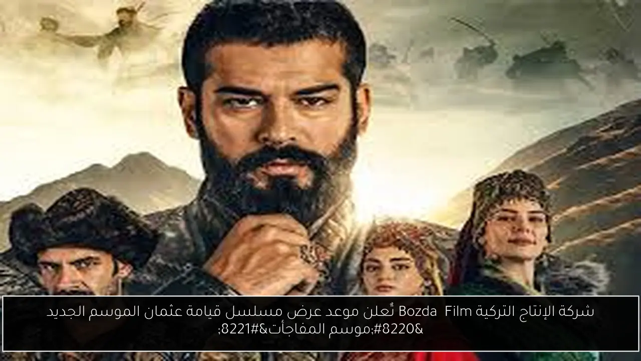 شركة الإنتاج التركية Bozdağ Film تٌعلن موعد عرض مسلسل قيامة عثمان الموسم الجديد “موسم المفاجأت”