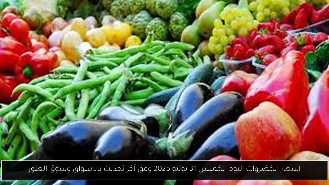 اسعار الخضروات اليوم الخميس 31 يوليو 2025 وفق آخر تحديث بالاسواق وسوق العبور