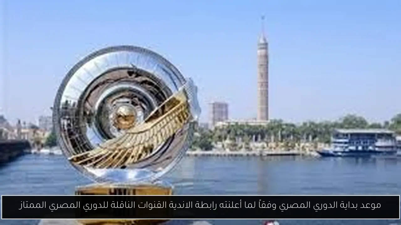 موعد بداية الدوري المصري وفقاً لما أعلنته رابطة الاندية القنوات الناقلة للدوري المصري الممتاز