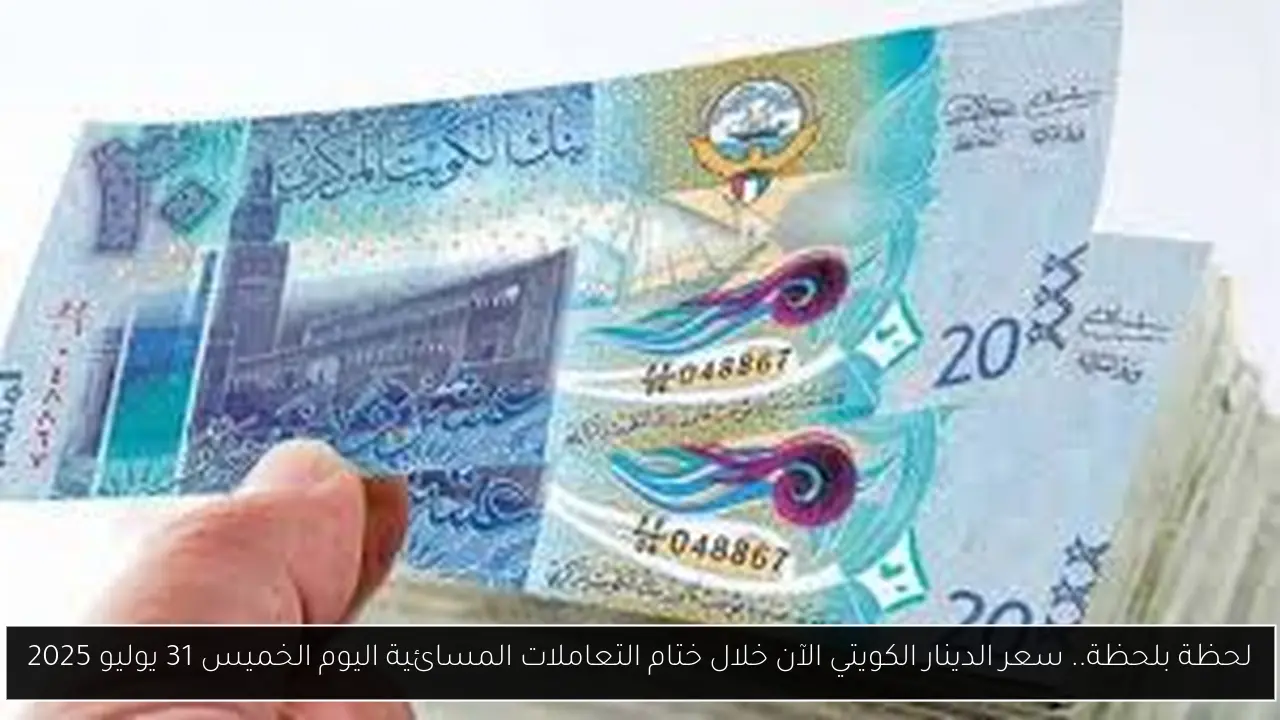 لحظة بلحظة.. سعر الدينار الكويتي الآن خلال ختام التعاملات المسائية اليوم الخميس 31 يوليو 2025